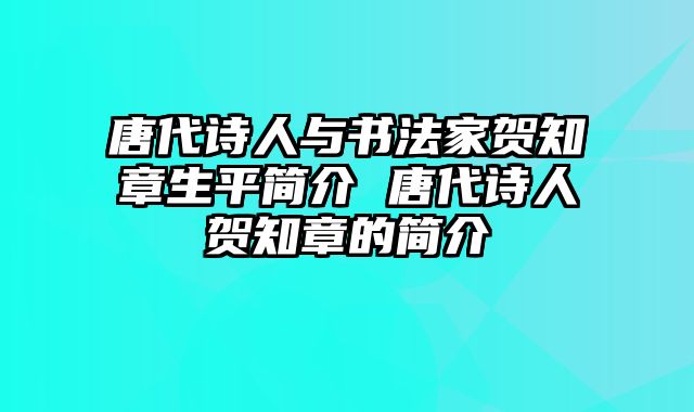 唐代诗人与书法家贺知章生平简介 唐代诗人贺知章的简介