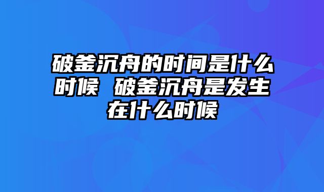 破釜沉舟的时间是什么时候 破釜沉舟是发生在什么时候