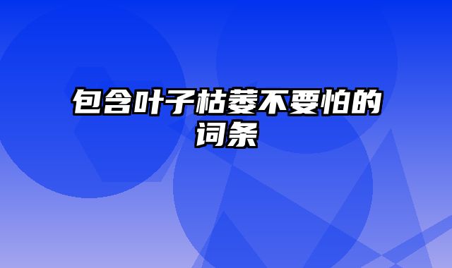 包含叶子枯萎不要怕的词条