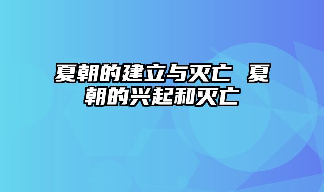 夏朝的建立与灭亡 夏朝的兴起和灭亡