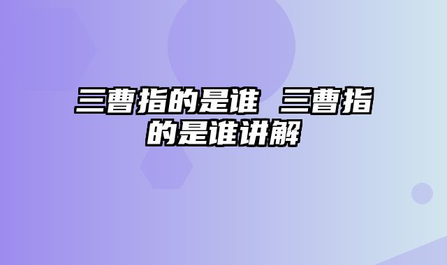 三曹指的是谁 三曹指的是谁讲解