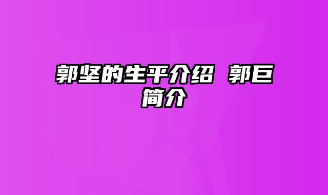 郭坚的生平介绍 郭巨简介