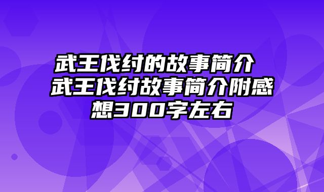 武王伐纣的故事简介 武王伐纣故事简介附感想300字左右