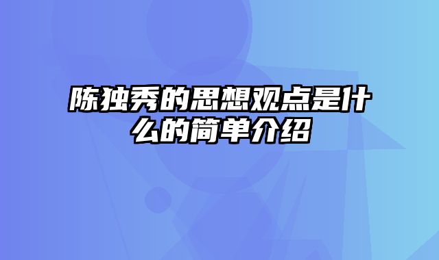 陈独秀的思想观点是什么的简单介绍