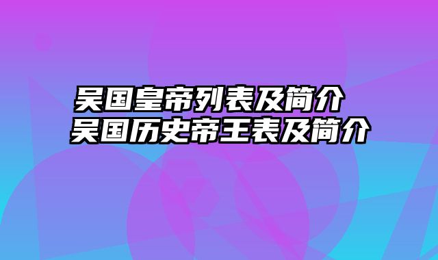 吴国皇帝列表及简介 吴国历史帝王表及简介