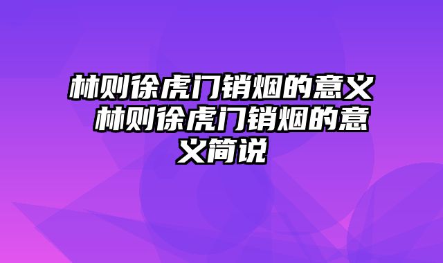 林则徐虎门销烟的意义 林则徐虎门销烟的意义简说