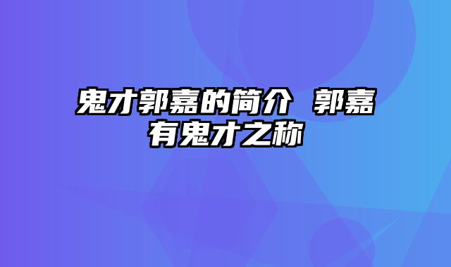 鬼才郭嘉的简介 郭嘉有鬼才之称