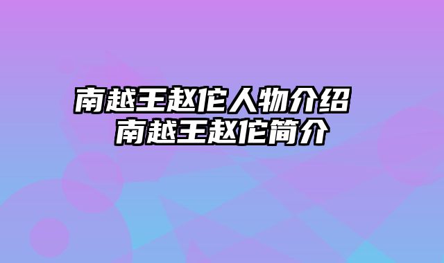 南越王赵佗人物介绍 南越王赵佗简介