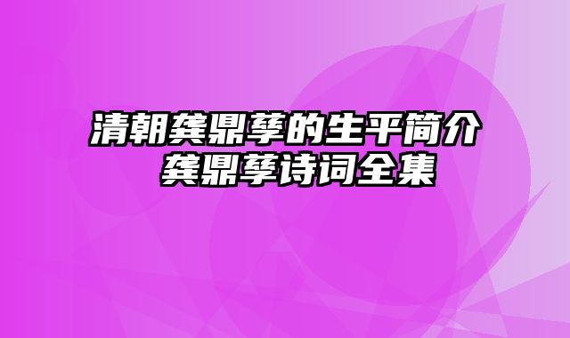 清朝龚鼎孳的生平简介 龚鼎孳诗词全集