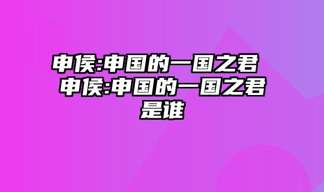 申侯:申国的一国之君 申侯:申国的一国之君是谁