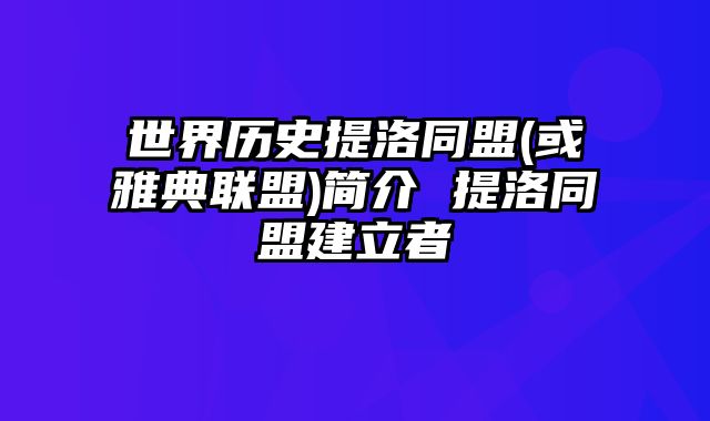 世界历史提洛同盟(或雅典联盟)简介 提洛同盟建立者