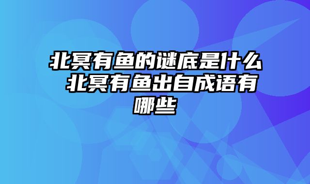 北冥有鱼的谜底是什么 北冥有鱼出自成语有哪些