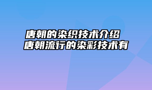 唐朝的染织技术介绍 唐朝流行的染彩技术有