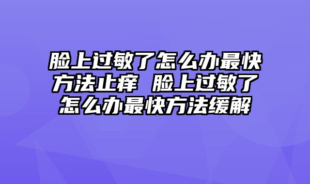脸上过敏了怎么办最快方法止痒 脸上过敏了怎么办最快方法缓解