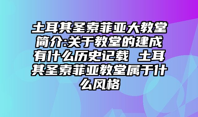 土耳其圣索菲亚大教堂简介:关于教堂的建成有什么历史记载 土耳其圣索菲亚教堂属于什么风格