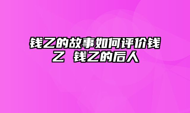 钱乙的故事如何评价钱乙 钱乙的后人