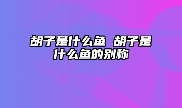 胡子是什么鱼 胡子是什么鱼的别称