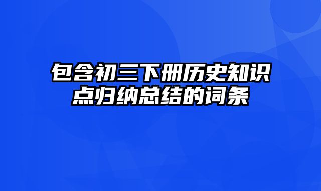 包含初三下册历史知识点归纳总结的词条