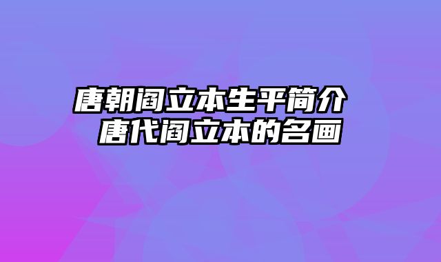 唐朝阎立本生平简介 唐代阎立本的名画