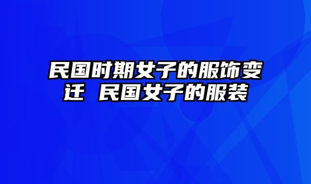 民国时期女子的服饰变迁 民国女子的服装