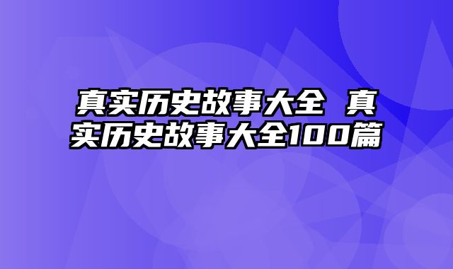 真实历史故事大全 真实历史故事大全100篇