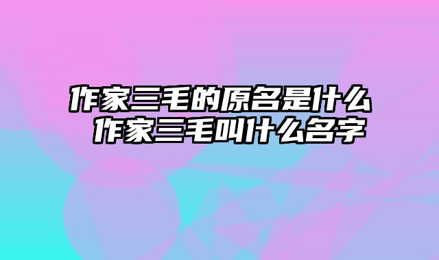 作家三毛的原名是什么 作家三毛叫什么名字