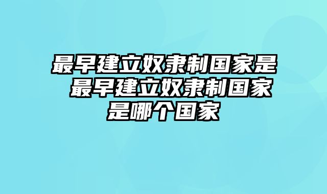 最早建立奴隶制国家是 最早建立奴隶制国家是哪个国家