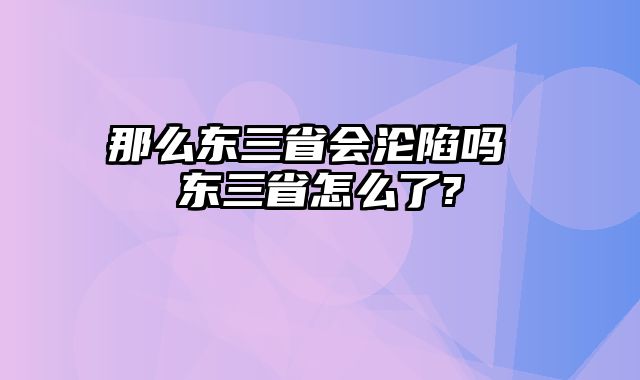 那么东三省会沦陷吗 东三省怎么了?