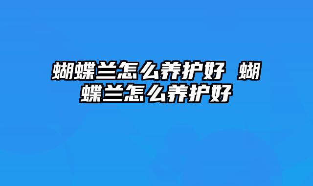 蝴蝶兰怎么养护好 蝴蝶兰怎么养护好