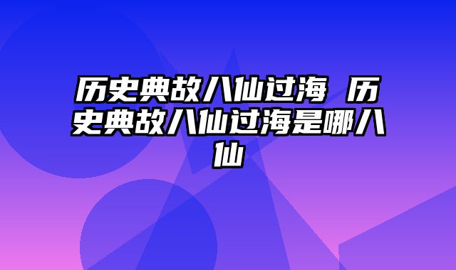 历史典故八仙过海 历史典故八仙过海是哪八仙