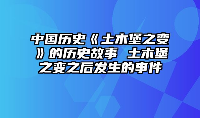 中国历史《土木堡之变》的历史故事 土木堡之变之后发生的事件