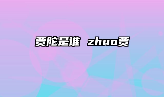 贾陀是谁 zhuo贾