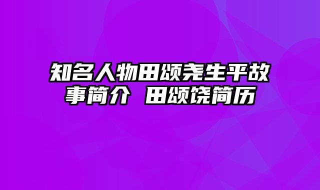 知名人物田颂尧生平故事简介 田颂饶简历