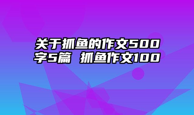 关于抓鱼的作文500字5篇 抓鱼作文100