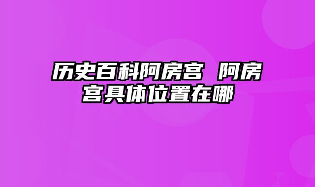 历史百科阿房宫 阿房宫具体位置在哪