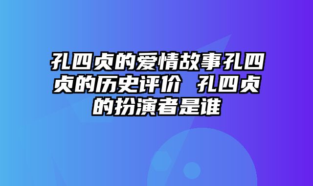 孔四贞的爱情故事孔四贞的历史评价 孔四贞的扮演者是谁