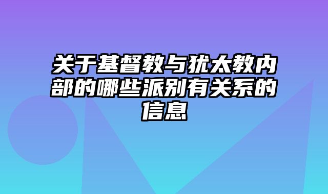 关于基督教与犹太教内部的哪些派别有关系的信息