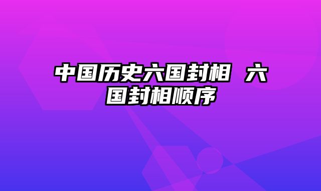 中国历史六国封相 六国封相顺序