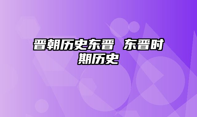 晋朝历史东晋 东晋时期历史