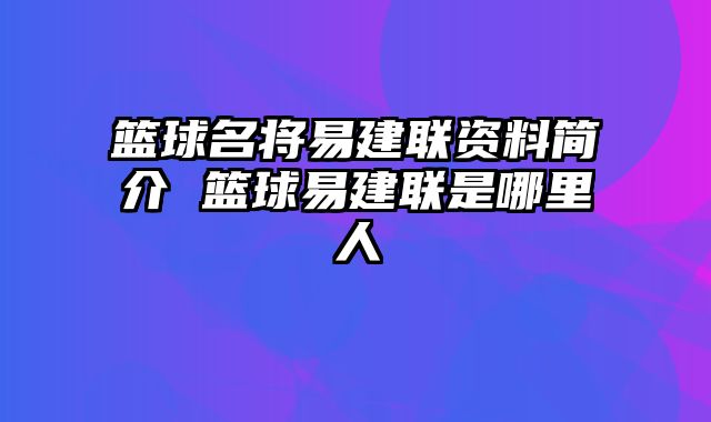 篮球名将易建联资料简介 篮球易建联是哪里人