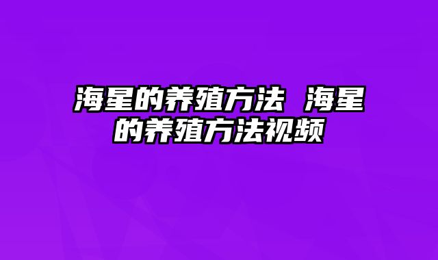 海星的养殖方法 海星的养殖方法视频