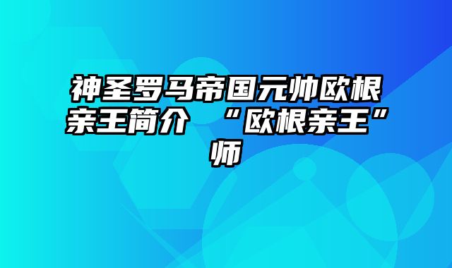 神圣罗马帝国元帅欧根亲王简介 “欧根亲王”师
