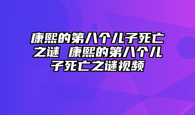 康熙的第八个儿子死亡之谜 康熙的第八个儿子死亡之谜视频