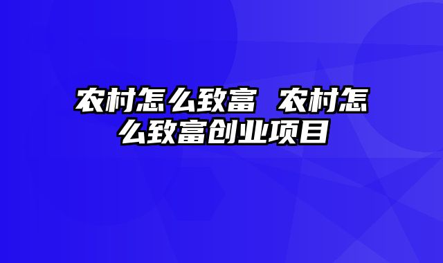 农村怎么致富 农村怎么致富创业项目