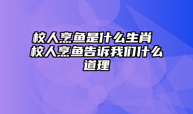 校人烹鱼是什么生肖 校人烹鱼告诉我们什么道理