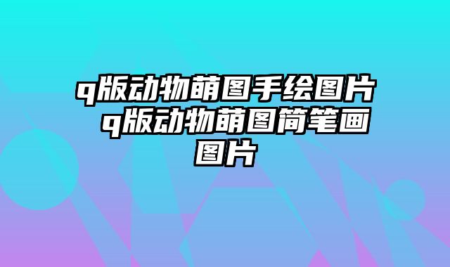 q版动物萌图手绘图片 q版动物萌图简笔画图片