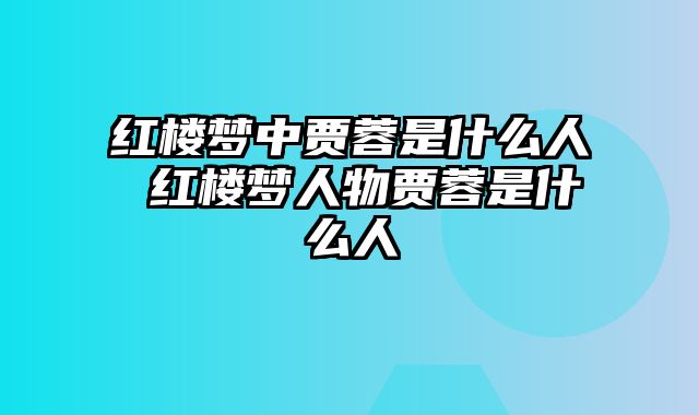 红楼梦中贾蓉是什么人 红楼梦人物贾蓉是什么人