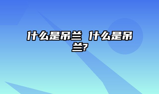 什么是吊兰 什么是吊兰?