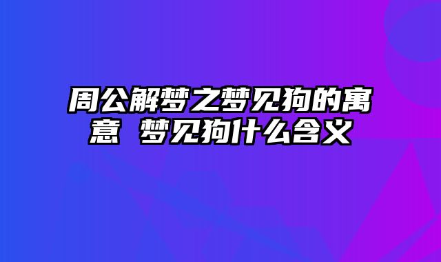 周公解梦之梦见狗的寓意 梦见狗什么含义