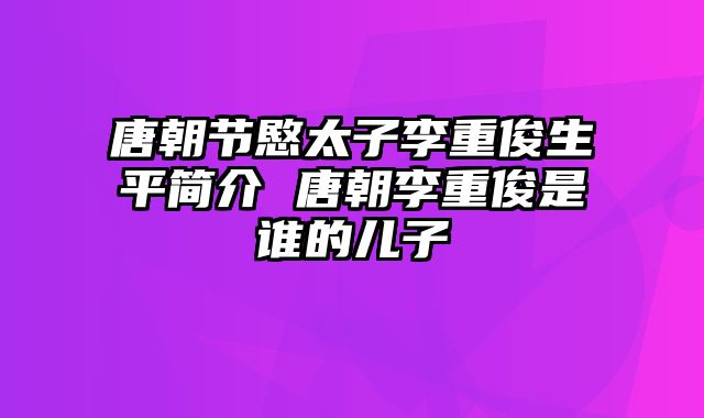 唐朝节愍太子李重俊生平简介 唐朝李重俊是谁的儿子